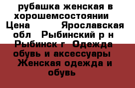 рубашка женская в хорошемсостоянии › Цена ­ 300 - Ярославская обл., Рыбинский р-н, Рыбинск г. Одежда, обувь и аксессуары » Женская одежда и обувь   